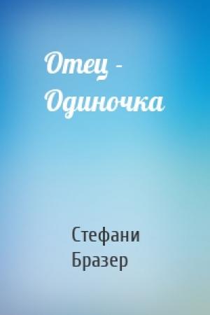 Обложка книги «Отец - Одиночка» — Стефани Бразер