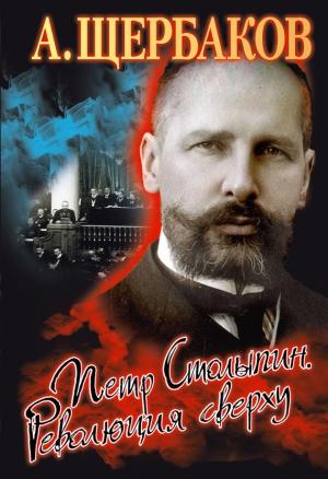Обложка книги «Петр Столыпин. Революция сверху» — Алексей Щербаков