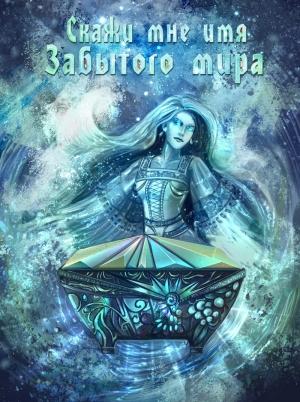 Обложка книги «Скажи мне имя Забытого Мира (СИ)» — Воронкова Полина