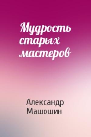 Обложка книги «Мудрость старых мастеров» — Александр Машошин