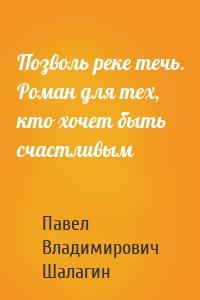 Позволь реке течь. Роман для тех, кто хочет быть счастливым