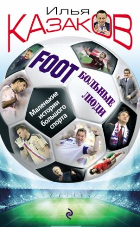 Обложка книги «Foot’Больные люди. Маленькие истории большого спорта» — Илья Казаков