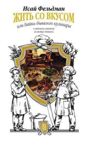 Обложка книги «Жить со вкусом, или Байки бывалого кулинара» — Исай Фельдман