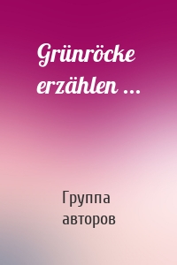 Grünröcke erzählen ...