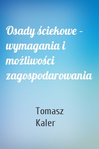 Osady ściekowe – wymagania i możliwości zagospodarowania