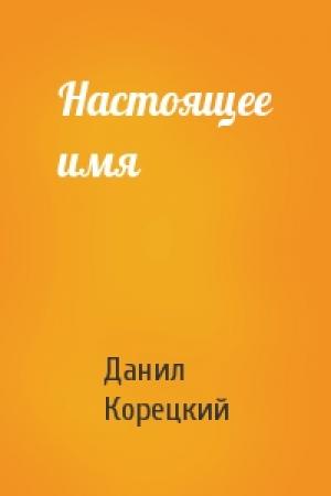 Обложка книги «Настоящее имя» — Данил Корецкий