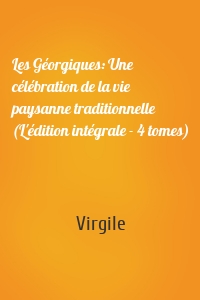Les Géorgiques: Une célébration de la vie paysanne traditionnelle (L'édition intégrale - 4 tomes)