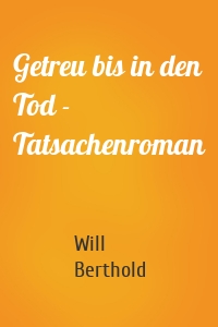 Getreu bis in den Tod - Tatsachenroman