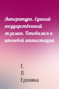 Литература. Единый государственный экзамен. Готовимся к итоговой аттестации