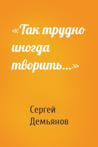 «Так трудно иногда творить…»