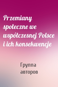 Przemiany społeczne we współczesnej Polsce i ich konsekwencje