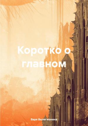 Обложка книги «Коротко о главном» — Варя Вылегжанина