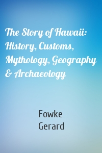 The Story of Hawaii: History, Customs, Mythology, Geography & Archaeology
