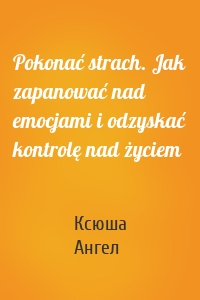 Pokonać strach. Jak zapanować nad emocjami i odzyskać kontrolę nad życiem