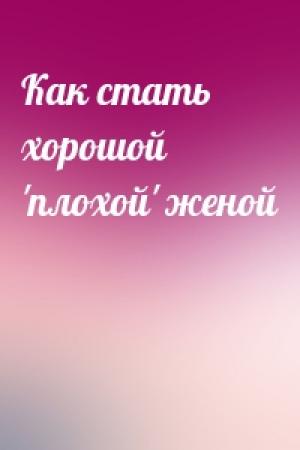 Обложка книги «Как стать хорошой 'плохой' женой»