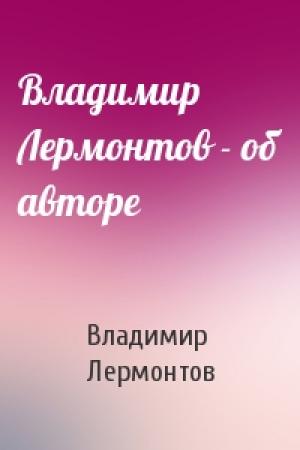 Обложка книги «Владимир Лермонтов - об авторе» — Владимир Лермонтов