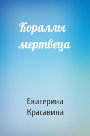 Обложка книги «Кораллы мертвеца» — Екатерина Красавина