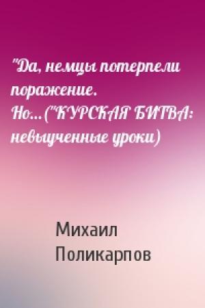 Обложка книги «"Да, немцы потерпели поражение. Но…("КУРСКАЯ БИТВА: невыученные уроки)» — Михаил Поликарпов