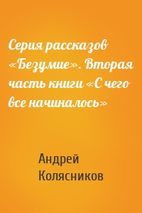 Серия рассказов «Безумие». Вторая часть книги «С чего все начиналось»