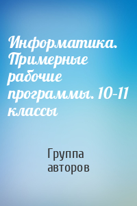 Информатика. Примерные рабочие программы. 10–11 классы