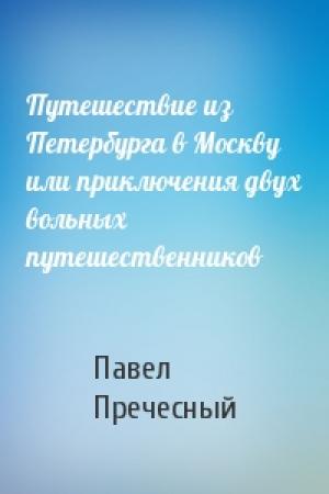 Обложка книги «Путешествие из Петербурга в Москву или приключения двух вольных путешественников» — Павел Пречесный