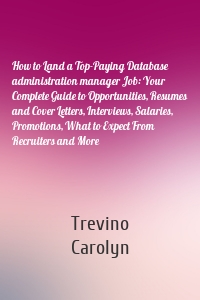 How to Land a Top-Paying Database administration manager Job: Your Complete Guide to Opportunities, Resumes and Cover Letters, Interviews, Salaries, Promotions, What to Expect From Recruiters and More