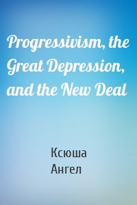 Progressivism, the Great Depression, and the New Deal