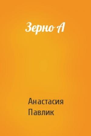 Обложка книги «Зерно А» — Анастасия Павлик