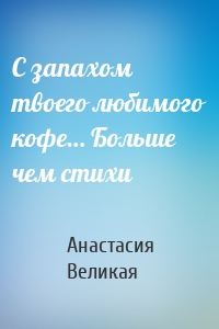 С запахом твоего любимого кофе… Больше чем стихи