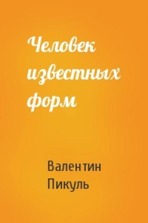 Обложка книги «Человек известных форм» — Валентин Саввич Пикуль