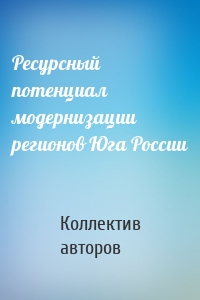 Ресурсный потенциал модернизации регионов Юга России