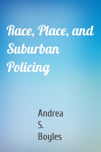 Race, Place, and Suburban Policing