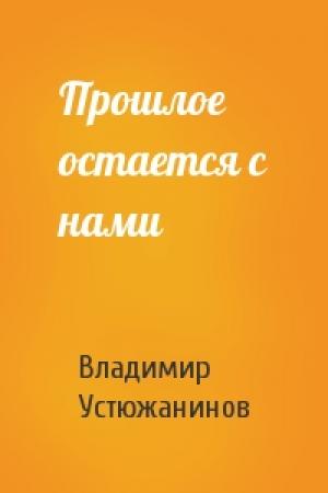 Обложка книги «Прошлое остается с нами» — Владимир Устюжанинов