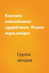 Классики естественного оздоровления. Полная энциклопедия