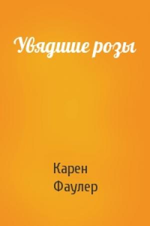 Обложка книги «Увядшие розы» — Карен Джой Фаулер