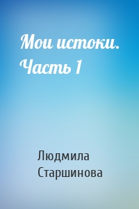 Мои истоки. Часть 1