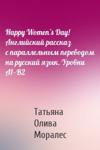 Happy Women’s Day! Английский рассказ с параллельным переводом на русский язык. Уровни А1—В2