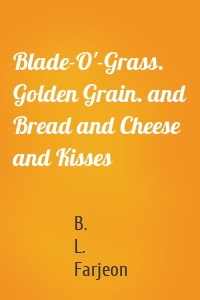 Blade-O'-Grass. Golden Grain. and Bread and Cheese and Kisses