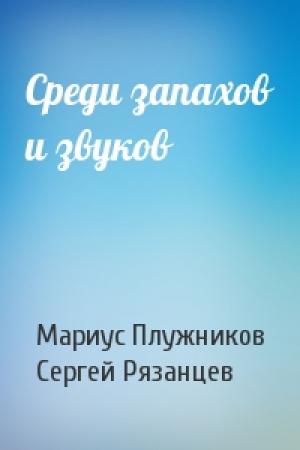 Обложка книги «Среди запахов и звуков» — Мариус Плужников, Сергей Рязанцев