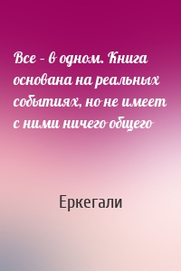 Все – в одном. Книга основана на реальных событиях, но не имеет с ними ничего общего