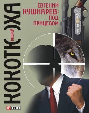 Обложка книги «Евгений Кушнарев: под прицелом» — Андрей Кокотюха