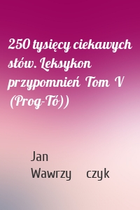 250 tysięcy ciekawych słów. Leksykon przypomnień  Tom  V (Prog-Tó))