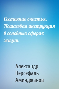 Состояние счастья. Пошаговая инструкция в основных сферах жизни