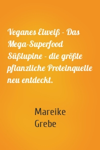 Veganes Eiweiß - Das Mega-Superfood Süßlupine - die größte pflanzliche Proteinquelle neu entdeckt.