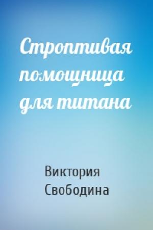 Обложка книги «Строптивая помощница для титана» — Виктория Свободина