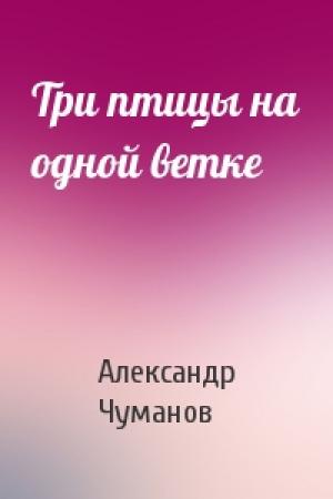 Обложка книги «Три птицы на одной ветке» — Александр Чуманов
