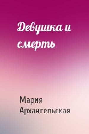 Обложка книги «Девушка и смерть» — Мария Архангельская