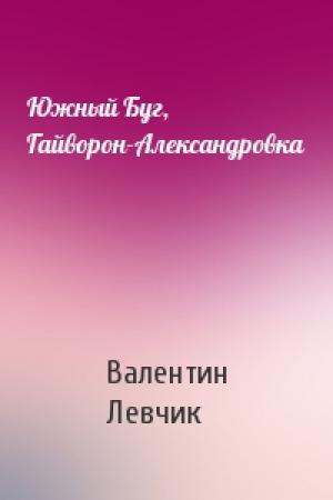 Обложка книги «Южный Буг, Гайворон-Александровка» — Валентин Левчик