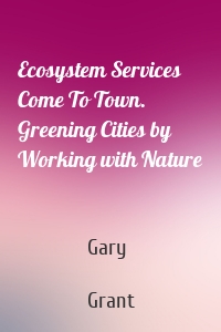 Ecosystem Services Come To Town. Greening Cities by Working with Nature