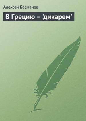 Обложка книги «В Грецию - "дикарем"» — Алексей Басманов
